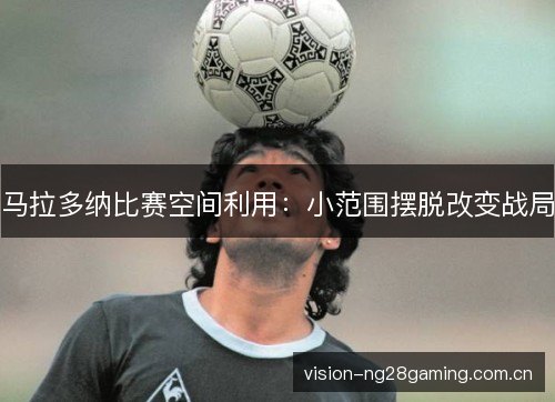 马拉多纳比赛空间利用：小范围摆脱改变战局